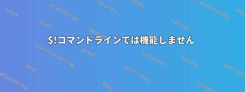 $!コマンドラインでは機能しません