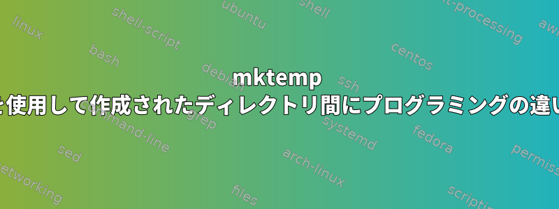 mktemp -dまたはmkdirを使用して作成されたディレクトリ間にプログラミングの違いはありますか？