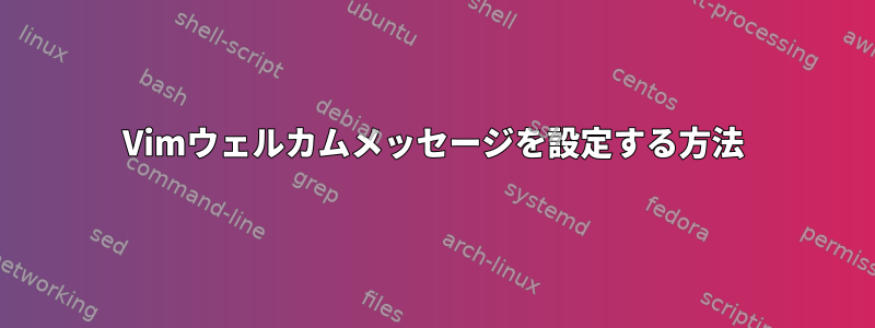 Vimウェルカムメッセージを設定する方法