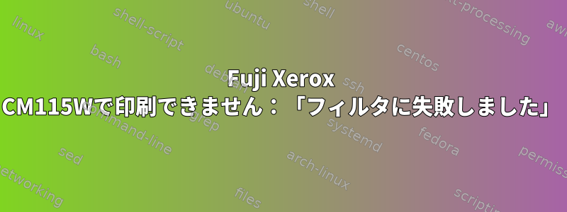 Fuji Xerox CM115Wで印刷できません：「フィルタに失敗しました」