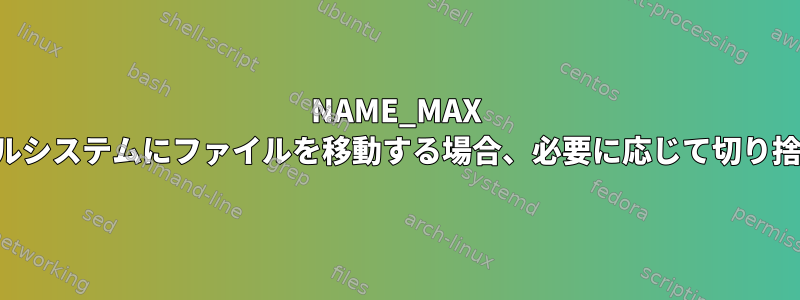 NAME_MAX が短いファイルシステムにファイルを移動する場合、必要に応じて切り捨てられます。