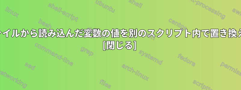 ファイルから読み込んだ変数の値を別のスクリプト内で置き換える [閉じる]