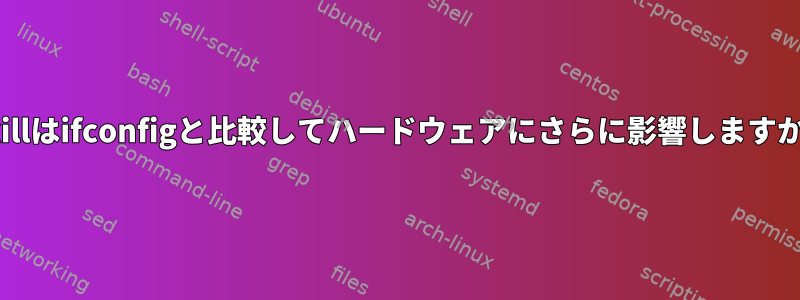 rfkillはifconfigと比較してハードウェアにさらに影響しますか？