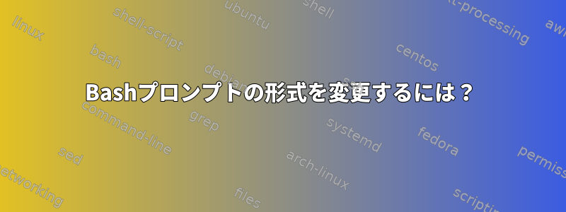 Bashプロンプトの形式を変更するには？