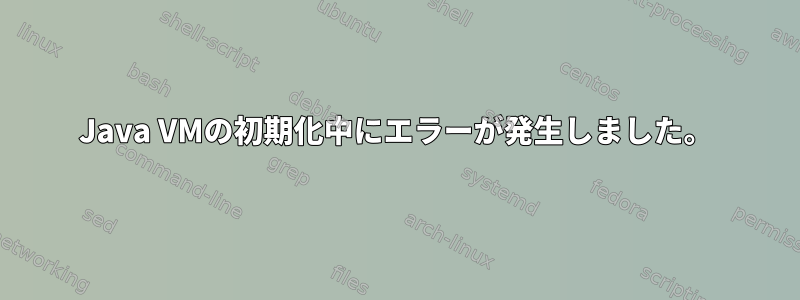 Java VMの初期化中にエラーが発生しました。