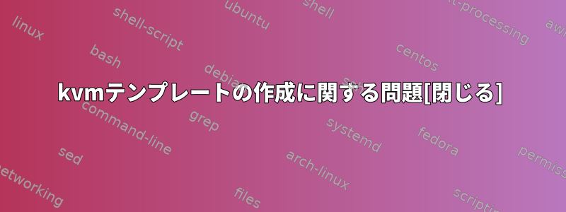 kvmテンプレートの作成に関する問題[閉じる]