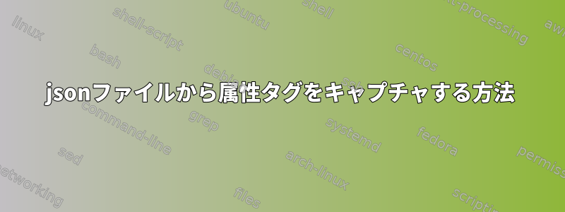 jsonファイルから属性タグをキャプチャする方法