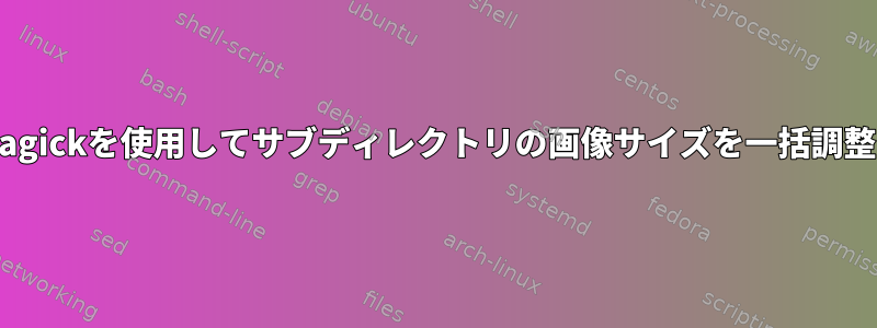 Imagemagickを使用してサブディレクトリの画像サイズを一括調整します。