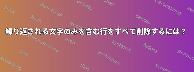 繰り返される文字のみを含む行をすべて削除するには？