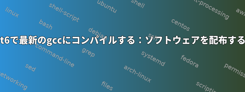 RedHat6で最新のgccにコンパイルする：ソフトウェアを配布するには？