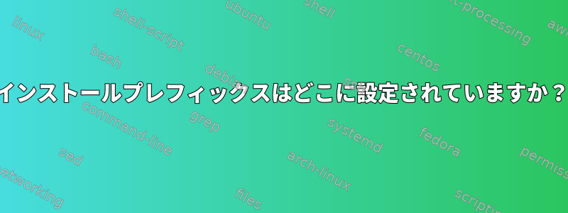 インストールプレフィックスはどこに設定されていますか？