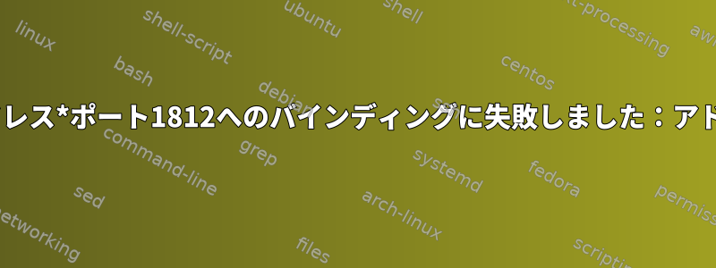 サーバーfreradiusによる認証アドレス*ポート1812へのバインディングに失敗しました：アドレスはすでに使用されています。