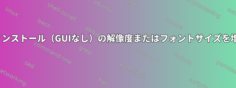 最小CentOSインストール（GUIなし）の解像度またはフォントサイズを増やす方法は？