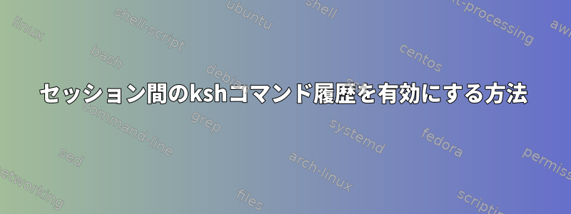 セッション間のkshコマンド履歴を有効にする方法