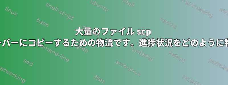 大量のファイル scp サーバーをサーバーにコピーするための物流です。進捗状況をどのように判断しますか？