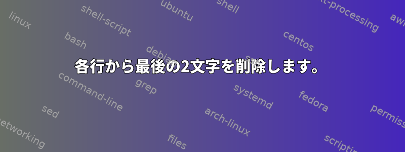 各行から最後の2文字を削除します。