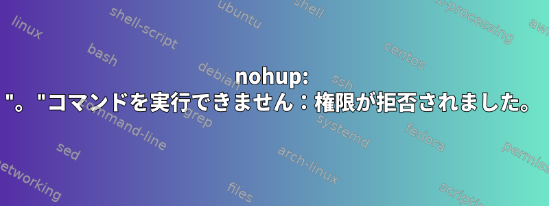 nohup: "。"コマンドを実行できません：権限が拒否されました。