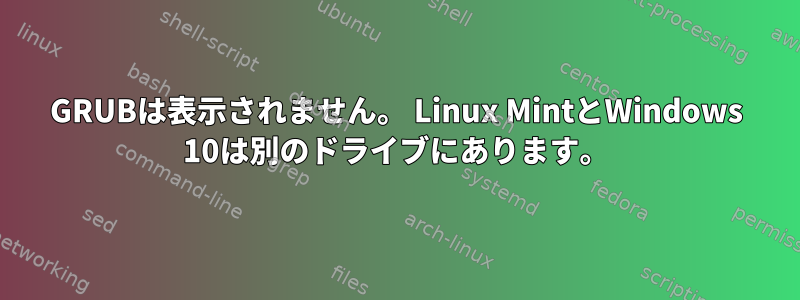 GRUBは表示されません。 Linux MintとWindows 10は別のドライブにあります。