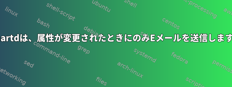 smartdは、属性が変更されたときにのみEメールを送信します。