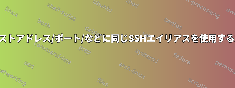 複数のホストアドレス/ポート/などに同じSSHエイリアスを使用する方法は？