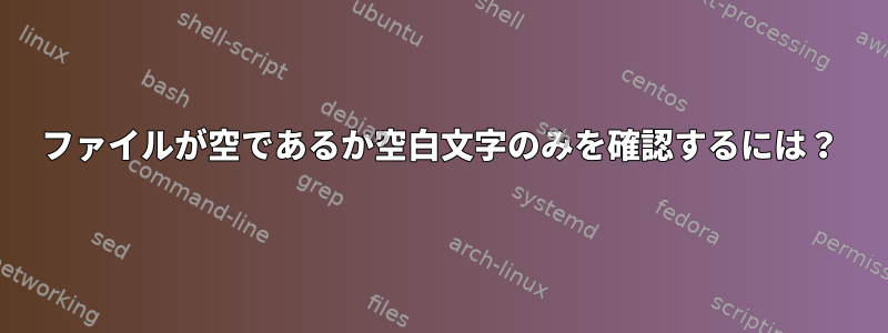 ファイルが空であるか空白文字のみを確認するには？