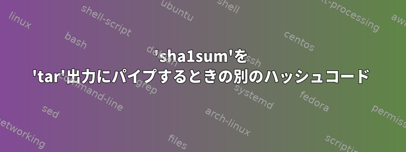 'sha1sum'を 'tar'出力にパイプするときの別のハッシュコード