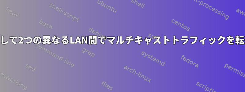 iptablesを使用して2つの異なるLAN間でマルチキャストトラフィックを転送する方法は？