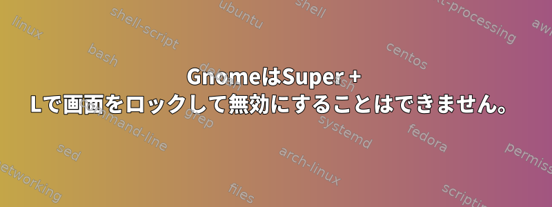 GnomeはSuper + Lで画面をロックして無効にすることはできません。