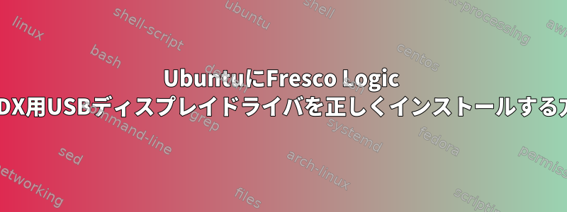 UbuntuにFresco Logic FL2000DX用USBディスプレイドライバを正しくインストールする方法は？