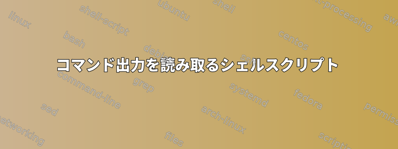 コマンド出力を読み取るシェルスクリプト