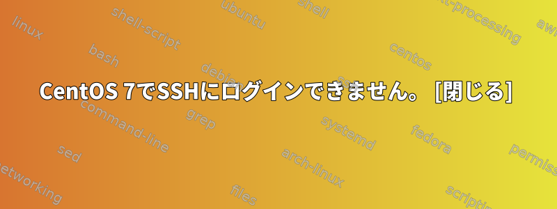 CentOS 7でSSHにログインできません。 [閉じる]