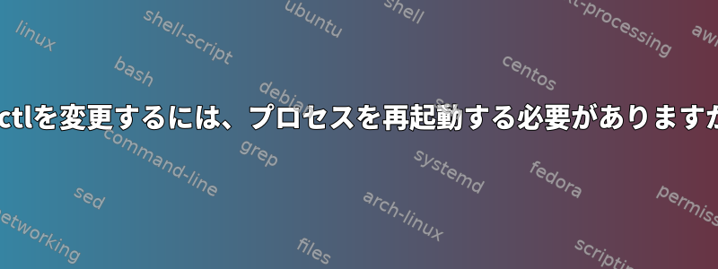 sysctlを変更するには、プロセスを再起動する必要がありますか？