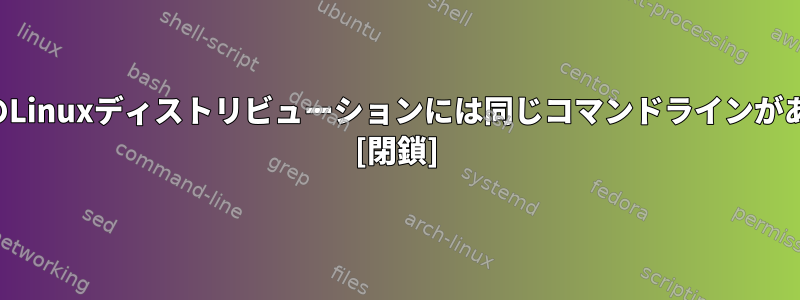 他のすべてのLinuxディストリビューションには同じコマンドラインがありますか？ [閉鎖]