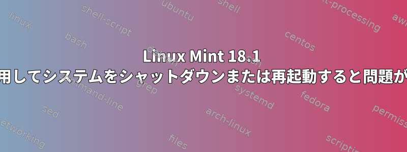 Linux Mint 18.1 KDEを使用してシステムをシャットダウンまたは再起動すると問題が発生する