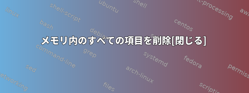 メモリ内のすべての項目を削除[閉じる]