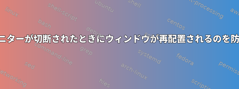 モニターが切断されたときにウィンドウが再配置されるのを防ぐ