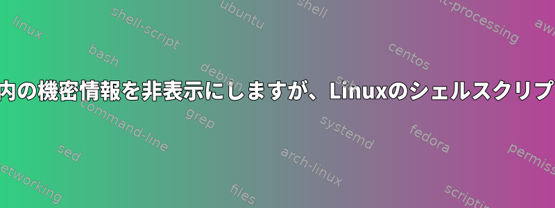 ユーザーのファイル内の機密情報を非表示にしますが、Linuxのシェルスクリプトでは隠しません。