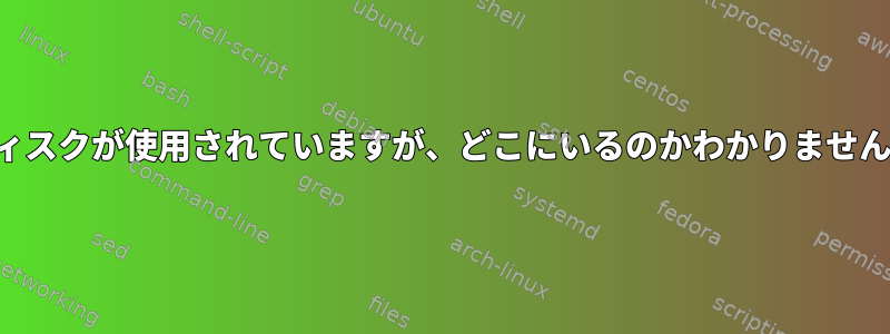 ディスクが使用されていますが、どこにいるのかわかりません。