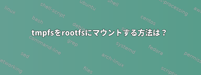 tmpfsをrootfsにマウントする方法は？