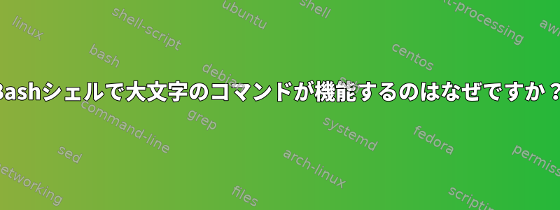 Bashシェルで大文字のコマンドが機能するのはなぜですか？