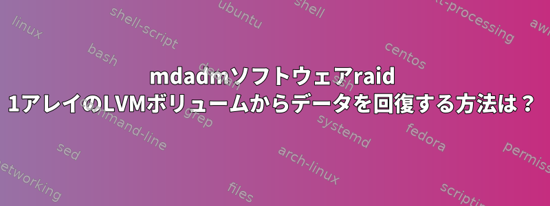 mdadmソフトウェアraid 1アレイのLVMボリュームからデータを回復する方法は？