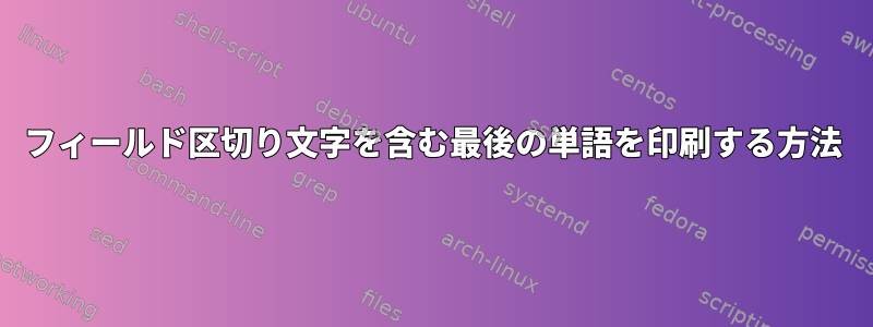 フィールド区切り文字を含む最後の単語を印刷する方法