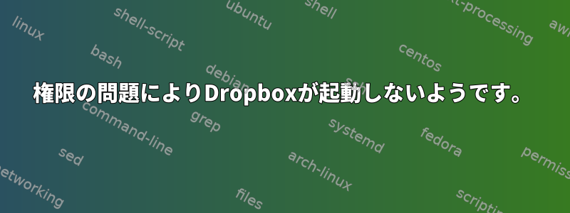 権限の問題によりDropboxが起動しないようです。