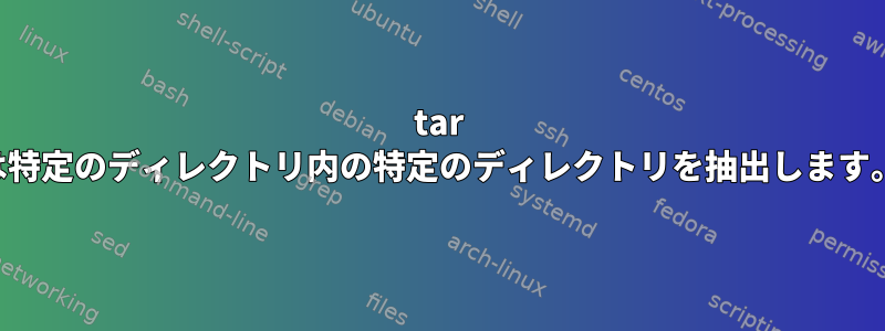 tar は特定のディレクトリ内の特定のディレクトリを抽出します。