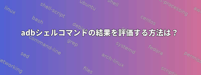 adbシェルコマンドの結果を評価する方法は？