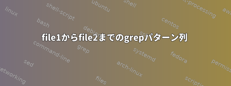 file1からfile2までのgrepパターン列