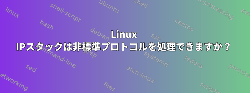 Linux IPスタックは非標準プロトコルを処理できますか？