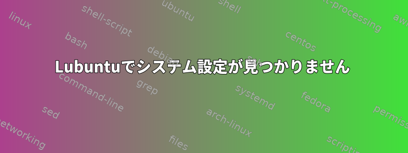 Lubuntuでシステム設定が見つかりません