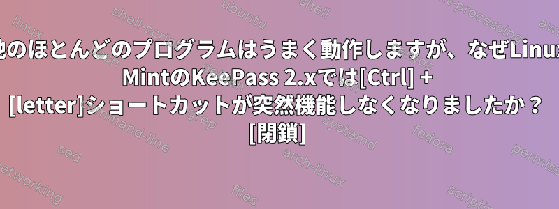 他のほとんどのプログラムはうまく動作しますが、なぜLinux MintのKeePass 2.xでは[Ctrl] + [letter]ショートカットが突然機能しなくなりましたか？ [閉鎖]