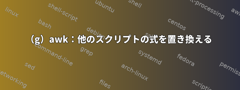 （g）awk：他のスクリプトの式を置き換える